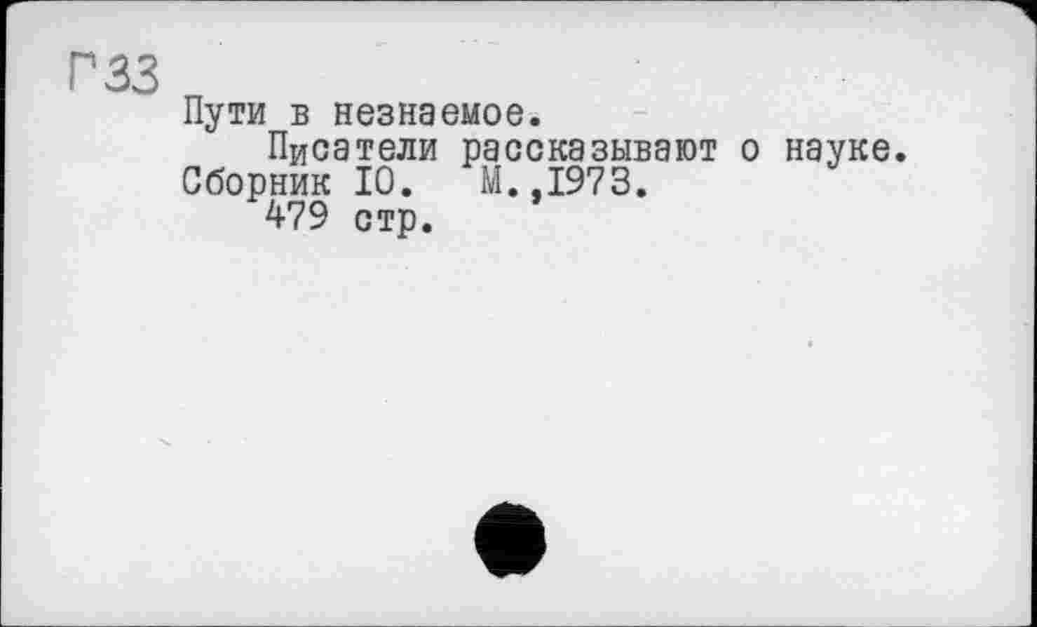 ﻿гзз
Пути в незнаемое.
Писатели рассказывают о науке.
Сборник 10. М.,1973.
479 стр.